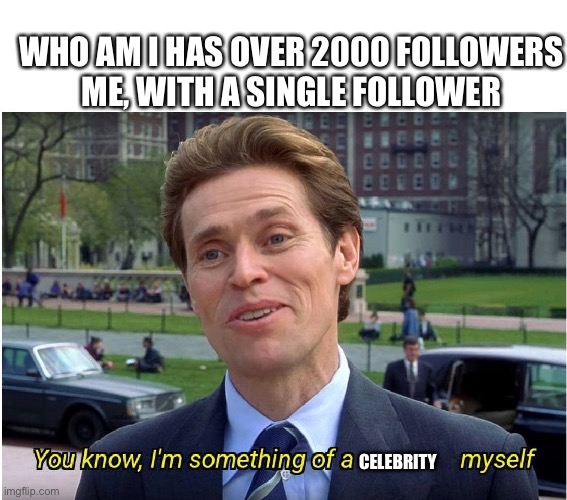 Celebrity Who Am I | WHO AM I HAS OVER 2000 FOLLOWERS
ME, WITH A SINGLE FOLLOWER; CELEBRITY | image tagged in you know i'm something of a _ myself,celebrity | made w/ Imgflip meme maker