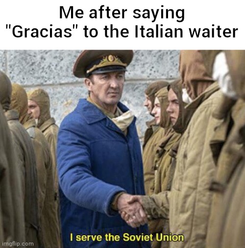 Mom's be like | Me after saying "Gracias" to the Italian waiter | image tagged in i serve the soviet union | made w/ Imgflip meme maker