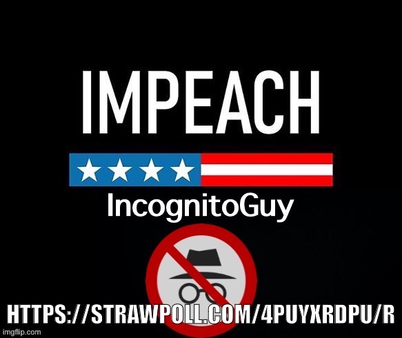 Congress had its say. Now it’s your turn. :) | HTTPS://STRAWPOLL.COM/4PUYXRDPU/R | image tagged in impeach ig,impeach,the,incognito,guy,strawpoll | made w/ Imgflip meme maker