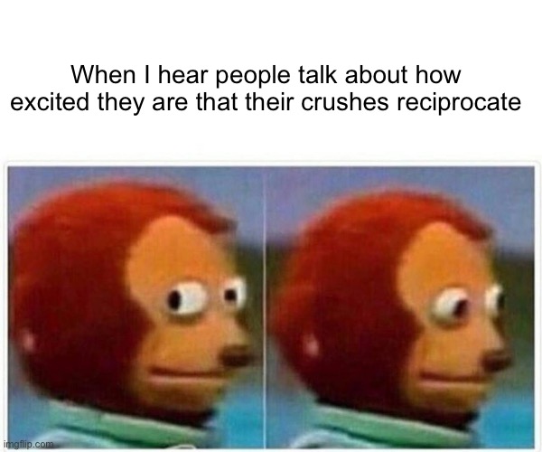 I still TRY to understand | When I hear people talk about how excited they are that their crushes reciprocate | image tagged in memes,monkey puppet | made w/ Imgflip meme maker
