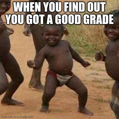 Third World Success Kid | WHEN YOU FIND OUT YOU GOT A GOOD GRADE | image tagged in memes,third world success kid | made w/ Imgflip meme maker