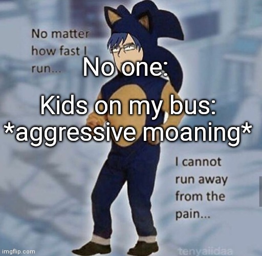 BRUH ITS SO AWKWARD LMFAO- I'm on bus rn so- | No one:; Kids on my bus: *aggressive moaning* | image tagged in iida | made w/ Imgflip meme maker