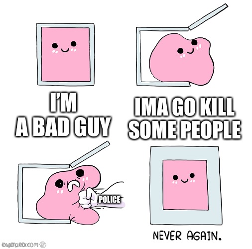 Pink Blob In the Box |  I’M A BAD GUY; IMA GO KILL SOME PEOPLE; POLICE | image tagged in pink blob in the box | made w/ Imgflip meme maker