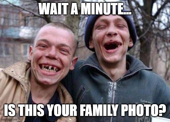 Ugly Twins Meme | WAIT A MINUTE... IS THIS YOUR FAMILY PHOTO? | image tagged in memes,ugly twins | made w/ Imgflip meme maker