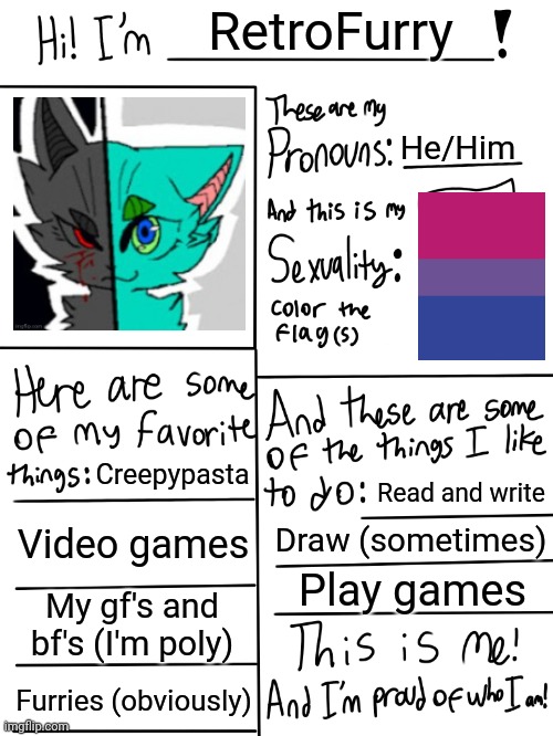 Didn't realize this was a template until now OwO | RetroFurry; He/Him; Creepypasta; Read and write; Video games; Draw (sometimes); Play games; My gf's and bf's (I'm poly); Furries (obviously) | image tagged in lgbtq stream account profile | made w/ Imgflip meme maker
