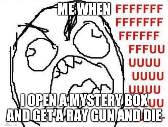 I hate world at war | ME WHEN; I OPEN A MYSTERY BOX AND GET A RAY GUN AND DIE | image tagged in memes,fffffffuuuuuuuuuuuu | made w/ Imgflip meme maker