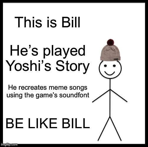 BE LIKE BILL: N64 Yoshi | This is Bill; He’s played Yoshi’s Story; He recreates meme songs using the game’s soundfont; BE LIKE BILL | image tagged in memes,be like bill | made w/ Imgflip meme maker