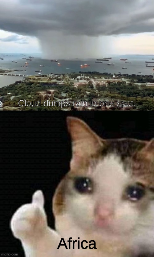 sad thumbs up cat | Cloud dumps rain in one spot. Africa | image tagged in sad thumbs up cat | made w/ Imgflip meme maker