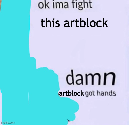 Being an artist be like | this artblock; artblock | image tagged in damn got hands,memes | made w/ Imgflip meme maker