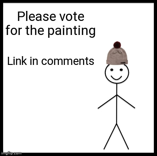 Be Like Bill | Please vote for the painting; Link in comments | image tagged in memes,be like bill,change my mind,evil toddler,hide the pain harold,waiting skeleton | made w/ Imgflip meme maker