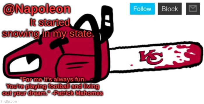 Napoleon's Chiefs Chainsaw temp | It started snowing in my state. | image tagged in napoleon's chiefs chainsaw temp | made w/ Imgflip meme maker