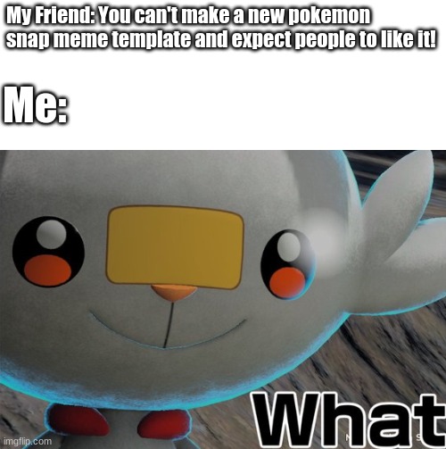 The previous meme with this template did shit, so I'm posting the template again with a caption! | My Friend: You can't make a new pokemon snap meme template and expect people to like it! Me: | image tagged in scorbunny what | made w/ Imgflip meme maker