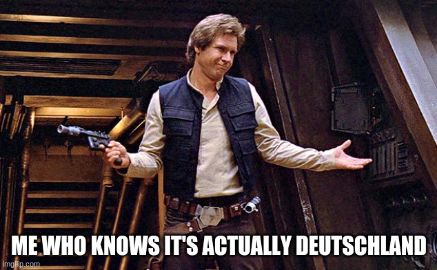 Han Solo Who Me | ME WHO KNOWS IT'S ACTUALLY DEUTSCHLAND | image tagged in han solo who me | made w/ Imgflip meme maker