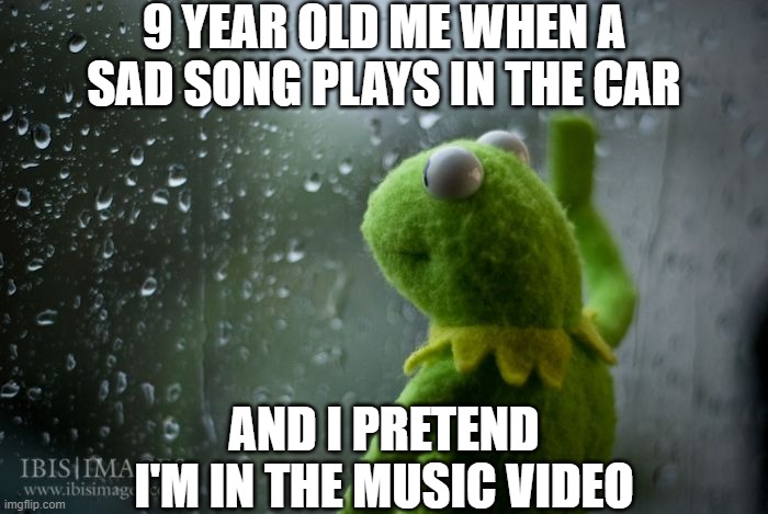 Kermit facts | 9 YEAR OLD ME WHEN A SAD SONG PLAYS IN THE CAR; AND I PRETEND I'M IN THE MUSIC VIDEO | image tagged in kermit window,kermit,windows,music video,car,childhood | made w/ Imgflip meme maker