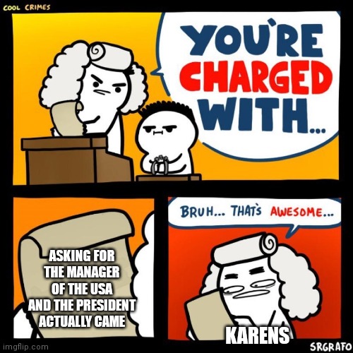 cool crimes | ASKING FOR THE MANAGER OF THE USA AND THE PRESIDENT ACTUALLY CAME; KARENS | image tagged in cool crimes | made w/ Imgflip meme maker