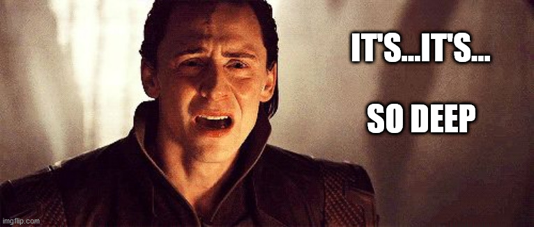 Loki cry | IT'S...IT'S... SO DEEP | image tagged in loki cry | made w/ Imgflip meme maker