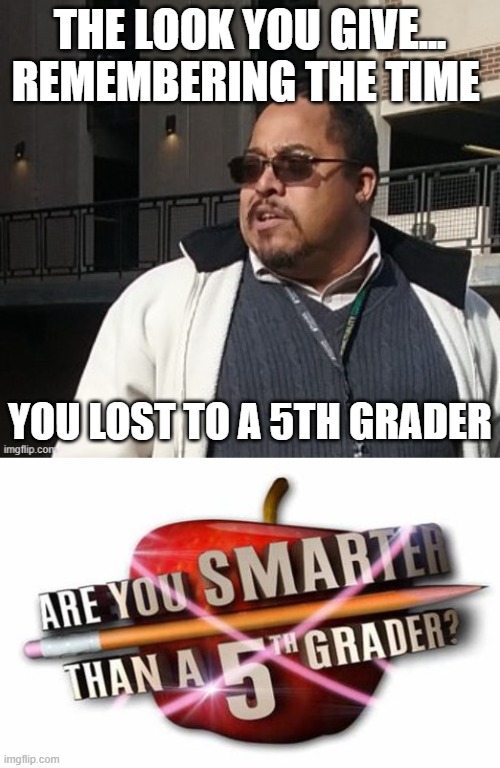 Matthew Thompson | THE LOOK YOU GIVE... REMEMBERING THE TIME; YOU LOST TO A 5TH GRADER | image tagged in funny,idiot,reynolds community college,matthew thompson | made w/ Imgflip meme maker