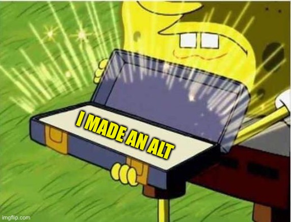 Does anyone notice | I MADE AN ALT | image tagged in spongbob secret weapon | made w/ Imgflip meme maker