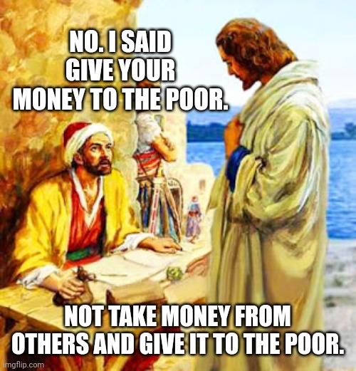 Whenever a leftist says that Jesus was a socialist. | NO. I SAID GIVE YOUR MONEY TO THE POOR. NOT TAKE MONEY FROM OTHERS AND GIVE IT TO THE POOR. | image tagged in jesus | made w/ Imgflip meme maker