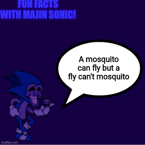 Fun facts with majin sonic! |  A mosquito can fly but a fly can't mosquito | image tagged in fun facts with majin sonic,fun is infinite | made w/ Imgflip meme maker