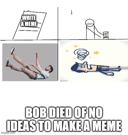 text | WRITE A MEME; BOB DIED OF NO IDEAS TO MAKE A MEME | image tagged in falling,ideas | made w/ Imgflip meme maker