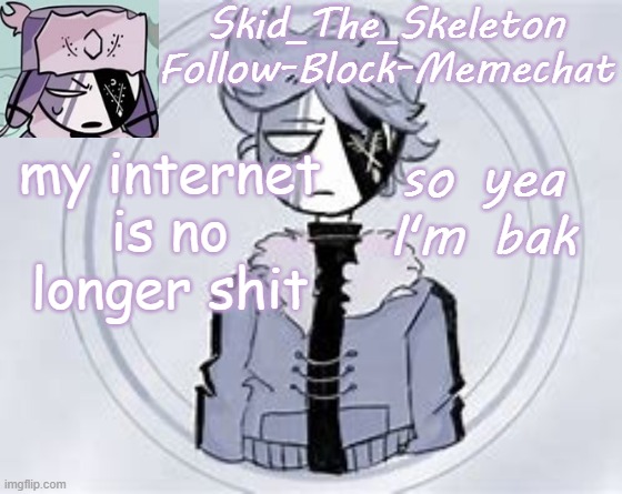 E | my internet is no longer shit; so yea I'm bak | image tagged in skid's ruvyzat temp | made w/ Imgflip meme maker