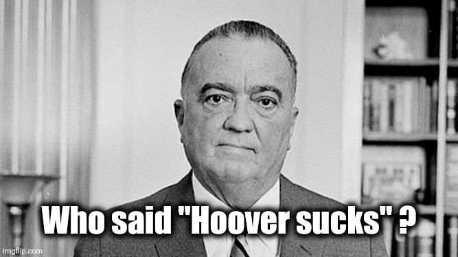J. Edgar Hoover | Who said "Hoover sucks" ? | image tagged in j edgar hoover | made w/ Imgflip meme maker