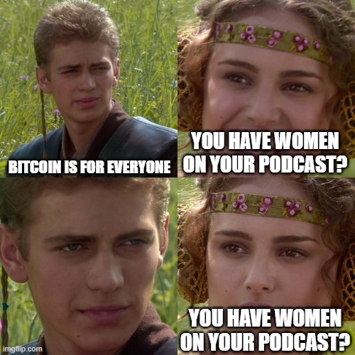 Anakin Padme 4 Panel | BITCOIN IS FOR EVERYONE; YOU HAVE WOMEN ON YOUR PODCAST? YOU HAVE WOMEN ON YOUR PODCAST? | image tagged in anakin padme 4 panel | made w/ Imgflip meme maker