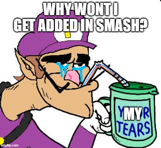 waluigi wants to be a new SSBU character | WHY WONT I GET ADDED IN SMASH? MY | image tagged in waluigi drinking tears,super smash bros,waluigi | made w/ Imgflip meme maker