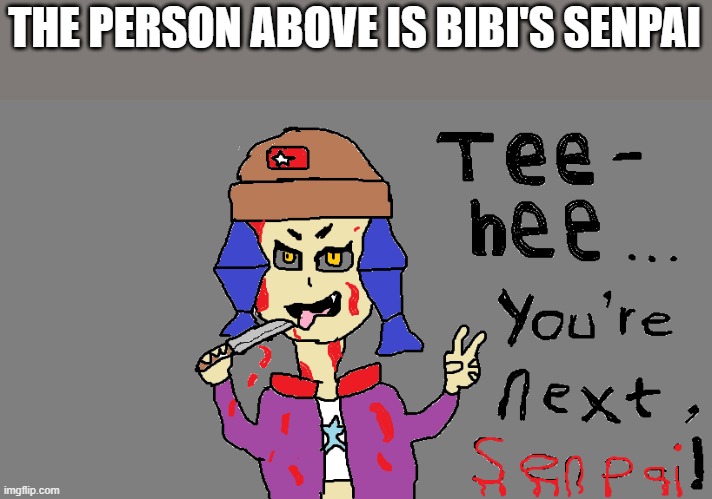 i got no good meme ideas, so imma spam some dark humor after this | THE PERSON ABOVE IS BIBI'S SENPAI | made w/ Imgflip meme maker