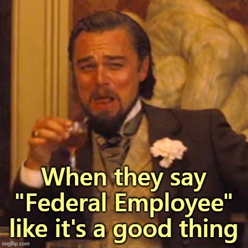 Laughing Leo Meme | When they say
"Federal Employee"
like it's a good thing | image tagged in memes,laughing leo | made w/ Imgflip meme maker