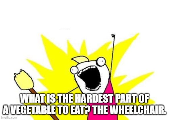 a vegetable is a person with a dull or inactive life | WHAT IS THE HARDEST PART OF A VEGETABLE TO EAT? THE WHEELCHAIR. | image tagged in memes,x all the y | made w/ Imgflip meme maker