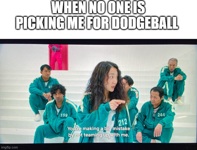 Squid Game | WHEN NO ONE IS PICKING ME FOR DODGEBALL | image tagged in squid game | made w/ Imgflip meme maker