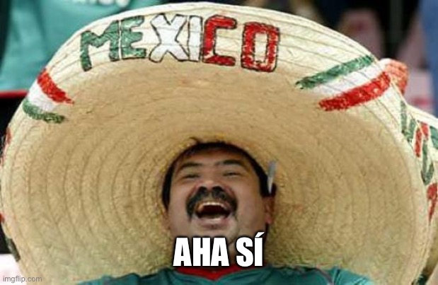 Happy Mexican | AHA SÍ | image tagged in happy mexican | made w/ Imgflip meme maker