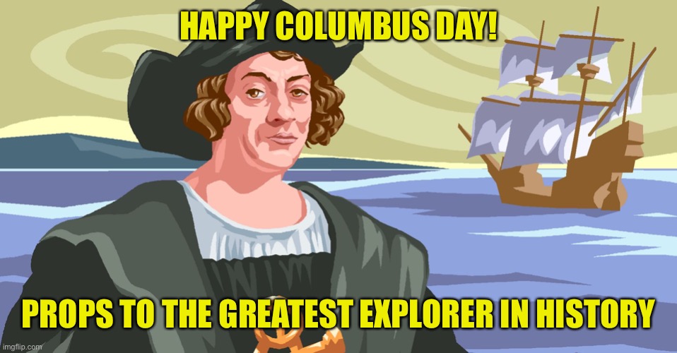 Happy Columbus Day! | HAPPY COLUMBUS DAY! PROPS TO THE GREATEST EXPLORER IN HISTORY | image tagged in columbus color,explorer,men of courage,discovery,new world | made w/ Imgflip meme maker