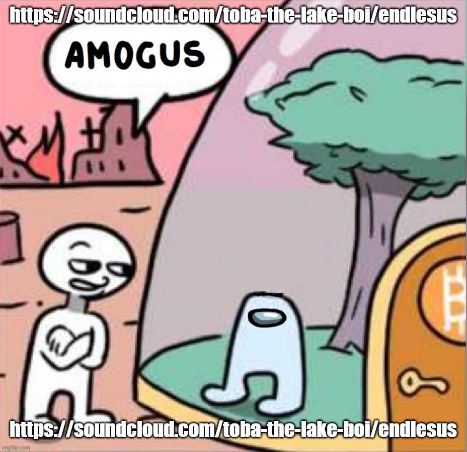 amogus | https://soundcloud.com/toba-the-lake-boi/endlesus; https://soundcloud.com/toba-the-lake-boi/endlesus | image tagged in amogus | made w/ Imgflip meme maker