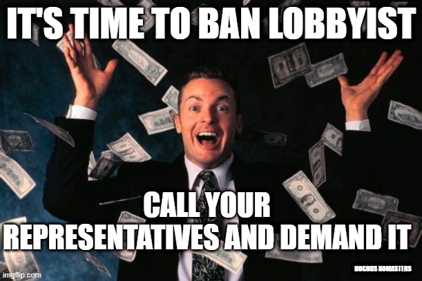 Money Man |  IT'S TIME TO BAN LOBBYIST; CALL YOUR REPRESENTATIVES AND DEMAND IT; NOGODS NOMASTERS | image tagged in memes,money man,politics | made w/ Imgflip meme maker
