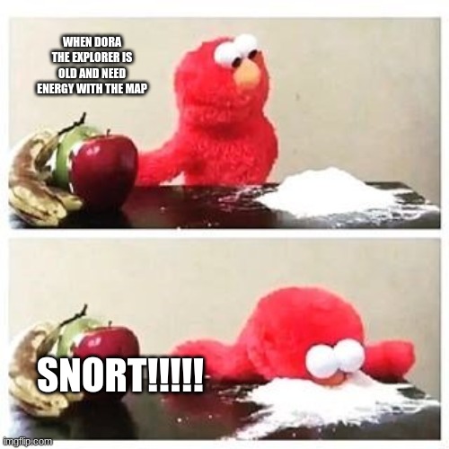 elmo cocaine | WHEN DORA THE EXPLORER IS OLD AND NEED ENERGY WITH THE MAP; SNORT!!!!! | image tagged in elmo cocaine | made w/ Imgflip meme maker