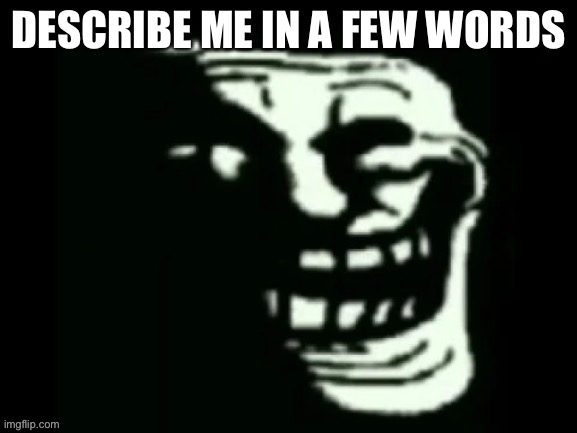 Repost this and see what you get | DESCRIBE ME IN A FEW WORDS | image tagged in trollge | made w/ Imgflip meme maker