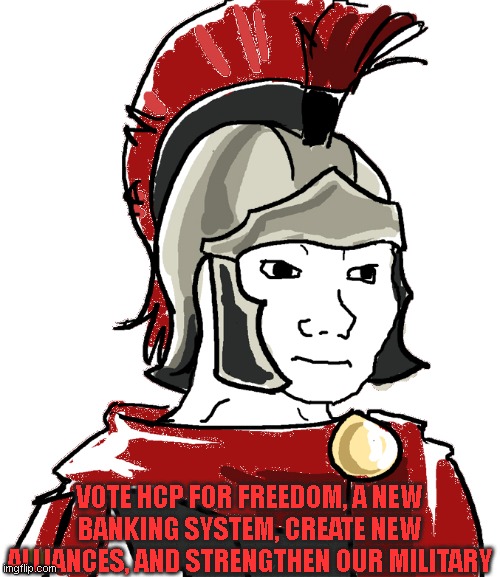 roman dude but wtv | VOTE HCP FOR FREEDOM, A NEW BANKING SYSTEM, CREATE NEW ALLIANCES, AND STRENGTHEN OUR MILITARY | image tagged in legionnaire,richard,hcp | made w/ Imgflip meme maker