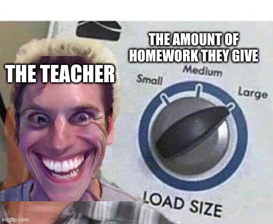 THE AMOUNT OF HOMEWORK THEY GIVE THE TEACHER | made w/ Imgflip meme maker