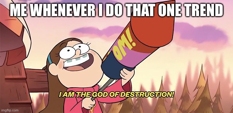 I am the god of destruction | ME WHENEVER I DO THAT ONE TREND | image tagged in i am the god of destruction | made w/ Imgflip meme maker