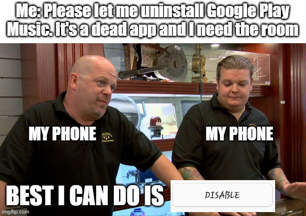 It's Dead, Phone | Me: Please let me uninstall Google Play Music. It's a dead app and I need the room; MY PHONE; MY PHONE; BEST I CAN DO IS | image tagged in pawn stars best i can do | made w/ Imgflip meme maker