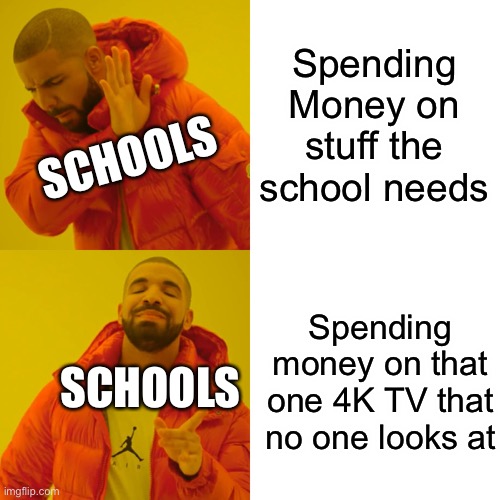 Drake Hotline Bling | Spending Money on stuff the school needs; SCHOOLS; Spending money on that one 4K TV that no one looks at; SCHOOLS | image tagged in memes,drake hotline bling | made w/ Imgflip meme maker