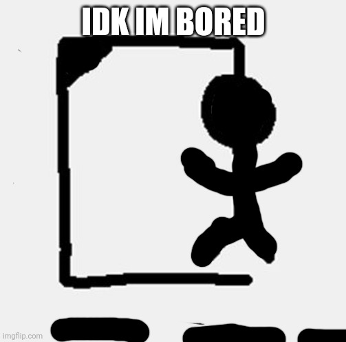 hangman | IDK IM BORED | image tagged in hangman | made w/ Imgflip meme maker