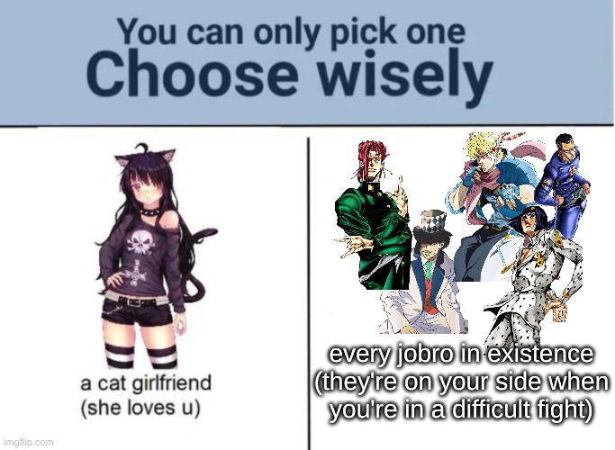 Choose wisely | every jobro in existence
(they're on your side when you're in a difficult fight) | image tagged in choose wisely | made w/ Imgflip meme maker