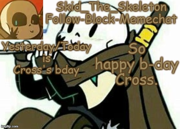 YEEEEEEEEEEEEEEEEEE | Yesterday/Today is Cross's bday; So happy b-day Cross. | image tagged in skid's ink temp | made w/ Imgflip meme maker