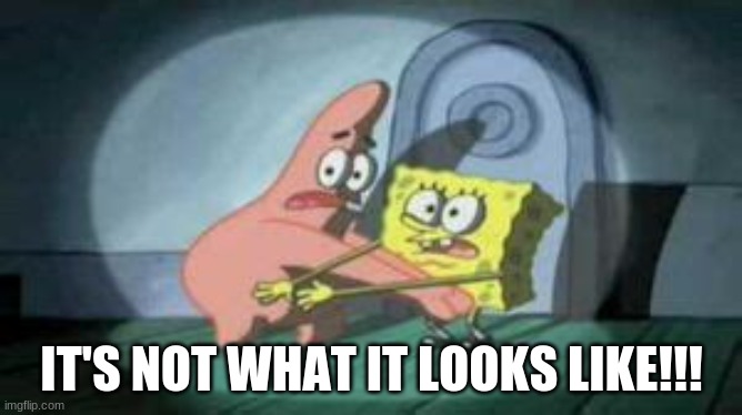 SpongeBob & Patrick caught in the act | IT'S NOT WHAT IT LOOKS LIKE!!! | image tagged in spongebob patrick caught in the act | made w/ Imgflip meme maker