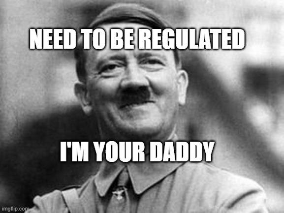 adolf hitler | NEED TO BE REGULATED; I'M YOUR DADDY | image tagged in adolf hitler | made w/ Imgflip meme maker