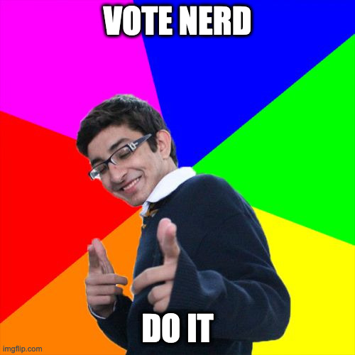 Pls | VOTE NERD; DO IT | image tagged in memes,subtle pickup liner | made w/ Imgflip meme maker